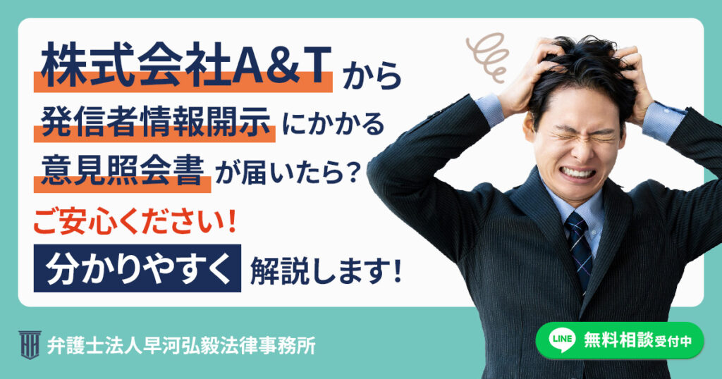 株式会社A＆Tを権利者とする発信者情報開示に係る意見照会書が届いた場合の対応について
