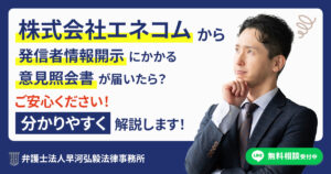 株式会社エネコムから発信者情報開示にかかる意見照会書が届いた場合の対応について